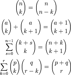 $$ {n \choose k} = {n \choose {n-k}} $$  
$$ {a \choose k} + {a \choose {k+1}} = {{a+1} \choose {k+1}} $$
$$ \sum_{s=0}^{n-1} {{k+s} \choose k} = {{n+k} \choose {k+1}} $$  
$$ \sum_{k=0}^r {p \choose k} {q \choose {r-k}} = {{p+q} \choose r} $$
