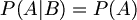 $$ P(A|B) = P(A) $$