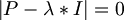 $$ |P - \lambda*I |=0 $$