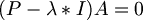 $$ (P - \lambda*I)A=0 $$