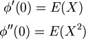 $$ \phi'(0) = E(X) $$
$$ \phi''(0) = E(X^{2}) $$