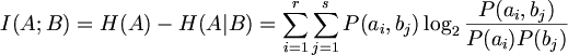 $$ I(A;B) = H(A)-H(A|B) = \sum_{i=1}^r \sum_{j=1}^s P(a_i, b_j) \log_2 \frac{P(a_i, b_j)}{P(a_i)P(b_j)} $$