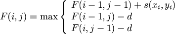 $$ F(i,j) = \max \left\{ \begin{array}{ll} F(i-1,j-1)+s(x_i,y_i) & \textrm{} \\ F(i-1,j)-d & \textrm{} \\ F(i,j-1)-d & \textrm{} \end{array} \right $$