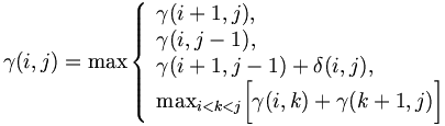 $$ \gamma(i,j) = \textrm{max} \left \{ \begin{array}{ll} 
         \gamma(i+1,j), \\ 
         \gamma(i, j-1), \\
         \gamma(i+1, j-1) + \delta(i,j), \\
         \textrm{max}_{i<k<j} \biggl[ \gamma(i,k) +\gamma(k+1,j) \biggl] 
      \end{array} \right    $$