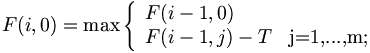 $$ F(i,0) = \max \left\{ \begin{array}{ll} F(i-1,0) & \textrm{} \\ F(i-1,j)-T & \textrm{j=1,...,m;} \end{array} \right $$