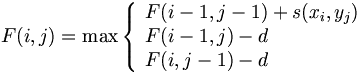 $$ F(i,j) = \max \left\{ \begin{array}{ll} F(i-1,j-1)+s(x_i,y_j) & \textrm{} \\ F(i-1,j)-d & \textrm{} \\ F(i,j-1)-d & \textrm{} \end{array} \right $$