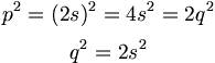 $$ p^2 = (2s)^2 = 4s^2 = 2q^2 $$
$$ q^2 = 2s^2 $$