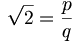 $$ \sqrt{2} = \frac{p}{q} $$