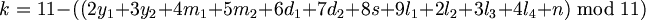 $$ k = 11 - ((2y_1 + 3y_2 + 4m_1 + 5m_2 + 6d_1 + 7d_2 + 8s + 9l_1 + 2l_2 + 3l_3 + 4l_4 + n) \bmod 11) $$